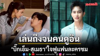 เล่นถึงจนคนดูอิน ! \'บิ๊กเอ็ม-สุเมธา\'ใจฟูแฟนละครชม ลุ้นจับตาความรักใน \'บ้านนางรำ\'