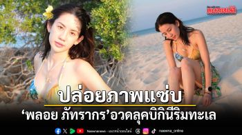พลอย ภัทรากร ปล่อยภาพแซ่บ อวดลุคบิกินีริมทะเล