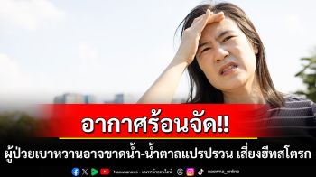 อากาศร้อนจัด!! ผู้ป่วยเบาหวานอาจขาดน้ำ-น้ำตาลแปรปรวน เสี่ยงฮีทสโตรก