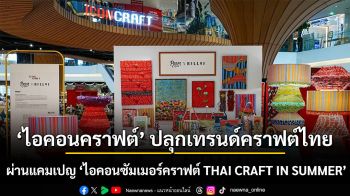 ไอคอนคราฟต์ปลุกเทรนด์คราฟต์ไทยสีสันสดใส ผ่านแคมเปญ “ไอคอนซัมเมอร์คราฟต์ THAI CRAFT IN SUMMER”