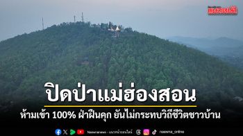 ปิดป่าแม่ฮ่องสอน ห้ามเข้า100%ฝ่าฝืนคุก ยันไม่กระทบวิถีชีวิตชาวบ้าน