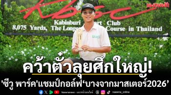คว้าตั๋วลุยศึกใหญ่!\'ซีวู พาร์ค\'แชมป์กอล์ฟ‘บางจากมาสเตอร์2026’