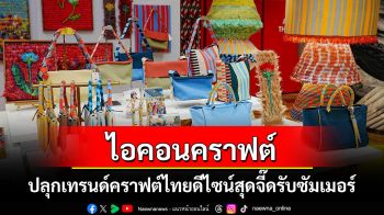 ไอคอนคราฟต์ปลุกเทรนด์คราฟต์ไทยดีไซน์สุดจี๊ดรับซัมเมอร์