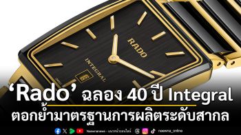 Rado ฉลอง 40 ปี Integral ตอกย้ำความเป็นไอคอนดีไซน์ระดับตำนานเหนือกาลเวลา