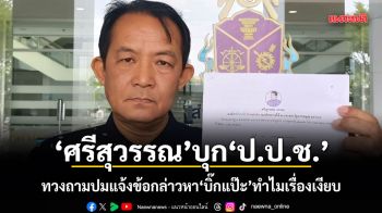 ศรีสุวรรณ บุก ป.ป.ช. ทวงถามการแจ้งข้อกล่าวหาบิ๊กแป๊ะ ทำไมเรื่องเงียบ