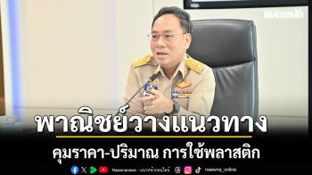 พาณิชย์ วางแนวทาง คุม ปริมาณ–ราคา–การใช้พลาสติก