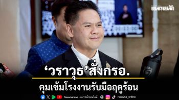 วราวุธ สั่ง กรอ. คุมเข้มโรงงานรับมือฤดูร้อน