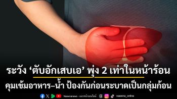 ระวัง ‘ตับอักเสบเอ’ พุ่ง 2 เท่าในหน้าร้อน คุมเข้มอาหาร–น้ำ ป้องกันก่อนระบาดเป็นกลุ่มก้อน