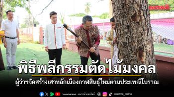 ฤกษ์ดี พ่อเมืองทำพิธีพลีกรรมตัดไม้มงคล จัดสร้างเสาหลักเมืองกาฬสินธุ์ใหม่