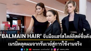BALMAIN HAIR จับมือแฮร์สไตล์ลิสต์ชื่อดัง เนรมิตลุคผมจากรันเวย์สู่การใช้งานจริง