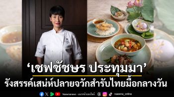 ‘เชฟชัชษร ประทุมมา’ รังสรรค์เสน่ห์ปลายจวักสำรับไทยมื้อกลางวัน
