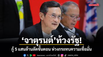 จาตุรนต์ เบรกหัวทิ่ม! รัฐบาลกู้ 5 แสนล้านลัดขั้นตอน เตือนระวังทำลายเชื่อมั่นประเทศ