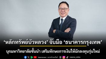 หลักทรัพย์บัวหลวง จับมือ ธนาคารกรุงเทพ บุกมหาวิทยาลัยชั้นนำ เสริมทักษะการเงินให้นักลงทุนรุ่นใหม่