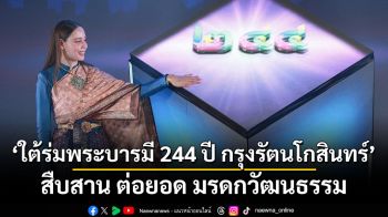 เริ่มแล้วงาน ‘ใต้ร่มพระบารมี 244 ปี กรุงรัตนโกสินทร์’ สืบสาน ต่อยอด มรดกวัฒนธรรม ปักหมุด อุทยาน 100 ปี จุฬาฯ-พิพิธภัณฑสถานแห่งชาติ-วัดประยุรวงศาวาสวรวิหาร