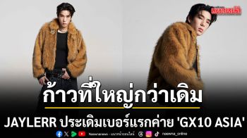 ก้าวที่ใหญ่กว่าเดิม JAYLERR ประเดิมเบอร์แรกค่าย GX10 ASIA