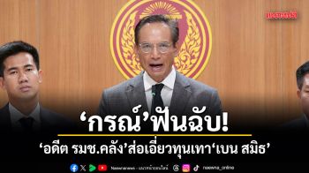 กรณ์ ฟันฉับ! อดีต รมช.คลัง ส่อเอี่ยวทุนเทา เบน สมิธ โยงขบวนการฟอกเงินขามชาติ