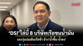 DSI ไล่บี้ 8 บริษัทเรือขนน้ำมัน แจงวุ่นปมเดินเรือช้า อ้าง น้ำขึ้น-น้ำลง