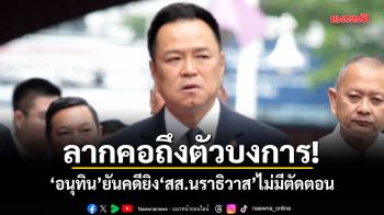 ลากคอถึงตัวบงการ! อนุทิน ยันคดียิง สส.นราธิวาส ไม่มีตัดตอน