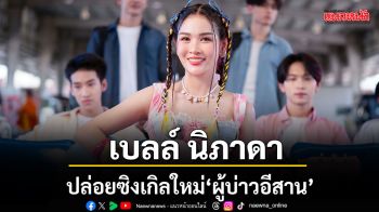 เบลล์ นิภาดาปล่อยซิงเกิลใหม่ ผู้บ่าวอีสาน เพลงไวรัลจาก TikTok สู่เวอร์ชันเต็ม