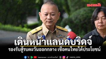 รองเลขาฯ นายกฯ ยันเดินหน้าแลนด์บริดจ์รองรับสู้รบตะวันออกกลาง เชื่อคนไทยได้ประโยชน์