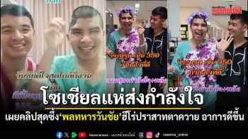 ส่งกำลังใจรัวๆ เผยคลิปสุดซึ้ง พลทหารวันชัย ฮีโร่ปราสาทตาควาย รักษาตัวอาการดีขึ้นแล้ว