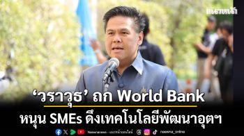 วราวุธ  หารือ World Bank หนุน SMEs ดึงเทคโนโลยีพัฒนาอุตฯ