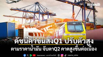 ดัชนีค่าขนส่ง ไตรมาส 1/69  ปรับตัวสูง ตามราคาน้ำมัน  จับตาไตรมาส 2 คาดสูงขึ้นต่อเนื่อง