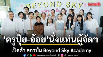 ครูปุ้ย อ้อย นั่งแท่นผู้จัดฯ ป้ายแดงเปิดตัว สถาบัน Beyond Sky Academy