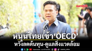 หนุนไทยเข้า‘OECD’ หวังลดต้นทุน-ดูแลสิ่งแวดล้อม
