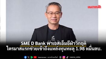 SME D Bank ไตรมาสแรกหนุนผู้ประกอบการถึงแหล่งทุนทะลุ 1.98 หมื่นลบ.