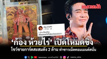ก้อง ห้วยไร่ เปิดโหมดขิง โชว์ขายการ์ดสะสมดัง 2 ล้าน ทำชาวเน็ตคอมเมนต์สนั่น