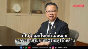 บีโอไอเผยไทยยังเนื้อหอม ยอดขอส่งเสริมลงทุนQ1ทะลุ1ล้านล้าน