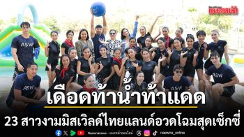 เดือดท้าน้ำท้าแดด 23 สาวงามมิสเวิลด์ไทยแลนด์ อวดโฉมสุดเซ็กซี่กับภารกิจ Runway walk game By Assetwise