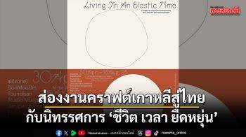 ชีวิต เวลา ยืดหยุ่น นิทรรศการหัตถศิลป์ร่วมสมัย ณ บ้านจิม ทอมป์สัน