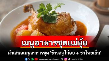 เมนูอาหารชุดแม่ยุ้ย ช่วยเศรษฐกิจและสังคม นำเสนอเมนูอาหารชุด \'ข้าวสตูไก่อบ + ชาไทยเย็น\'