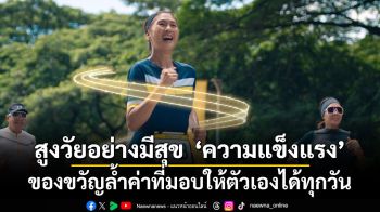 สูงวัยอย่างมีสุข ‘ความแข็งแรง’ ของขวัญล้ำค่าที่มอบให้ตัวเองได้ทุกวัน