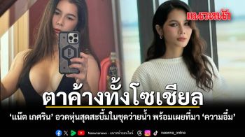 ตาค้างทั้งโซเชียล แน๊ต เกศริน อวดหุ่นสุดสะบึ้มในชุดว่ายน้ำ พร้อมเผยที่มา ความอึ๋ม