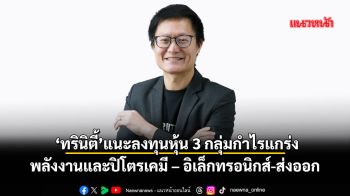 ‘ทรินิตี้’แนะลงทุนหุ้น 3 กลุ่มกำไรแกร่ง  พลังงานและปิโตรเคมี – อิเล็กทรอนิกส์-ส่งออก