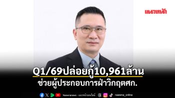 Q1/69ปล่อยกู้10,961ล้าน ช่วยผู้ประกอบการฝ่าวิกฤตศก.