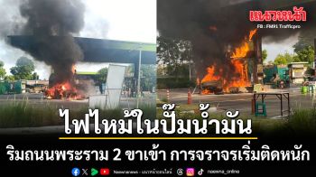 ด่วน! ไฟไหม้ในปั๊มน้ำมัน ริมถนนพระราม 2 ขาเข้า การจราจรเริ่มติดหนัก
