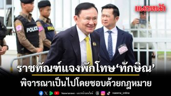 ราชทัณฑ์แจงยิบ! พักโทษ ทักษิณ พิจารณาเป็นไปโดยชอบด้วยกฎหมาย โปร่งใส ตรวจสอบได้
