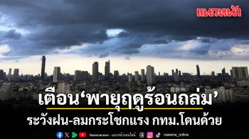 สภาพอากาศวันนี้! กรมอุตุเตือน พายุฤดูร้อนถล่ม  ระวังฝน-ลมกระโชกแรง กทม.โดนด้วย