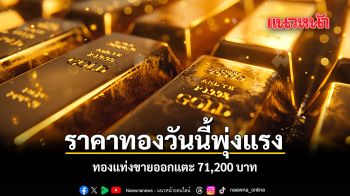 ราคาทองวันนี้พุ่งแรง ทองแท่งขายออกแตะ 71,200 บาท