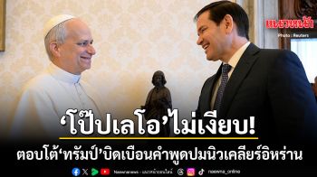 โป๊ปเลโอที่ 14 ย้ำจุดยืนสันติภาพ สวน ทรัมป์ บิดเบือนคำพูดปมนิวเคลียร์อิหร่าน