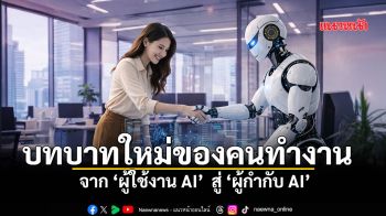 ​บทบาทใหม่ของคนทำงาน จาก “ผู้ใช้งาน AI” สู่ “ผู้กำกับ AI”