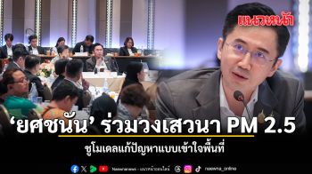 ยศชนัน ร่วมวงเสวนา PM 2.5 ชูโมเดลแก้ปัญหาแบบเข้าใจพื้นที่