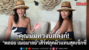 คุณมัมทวงบัลลังก์! พลอย เฌอมาลย์ เสิร์ฟลุคผิวแทนสุดเซ็กซี่