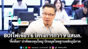 BOI ไฟเขียว 6 โครงการ กว่า 9 แสนล้าน ‘ติ๊กต๊อก’ นำทัพลงทุนใหญ่ ปักหมุดไทยฐานหลักภูมิภาค