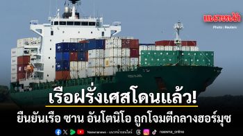 ฝรั่งเศสโดนแล้ว บริษัทยักษ์ใหญ่โลจิสติกส์ ยืนยัน เรือซานอันโตนิโอ ถูกโจมตีกลางฮอร์มุซ