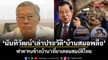 นันทิวัฒน์ เล่าประวัติบ้านสมอพลือ​ ฟาดคนข้างบ้าน เที่ยวเคลมสมบัติไทย